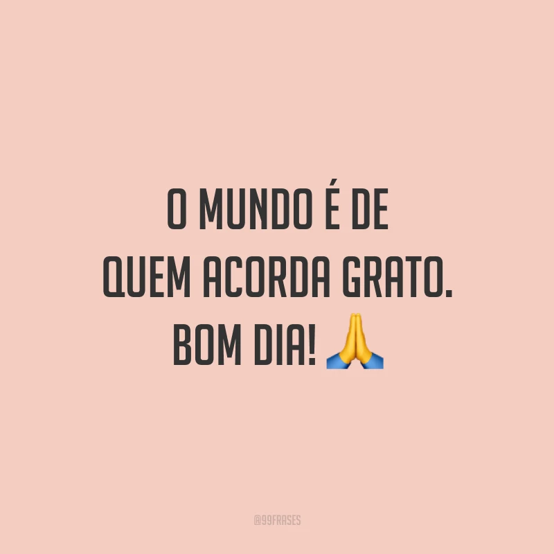 O mundo é de quem acorda grato. Bom dia! 🙏