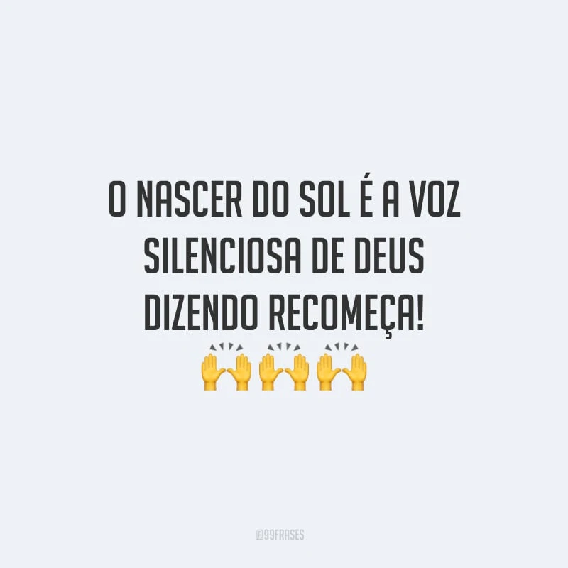 O nascer do sol é a voz silenciosa de Deus dizendo recomeça!