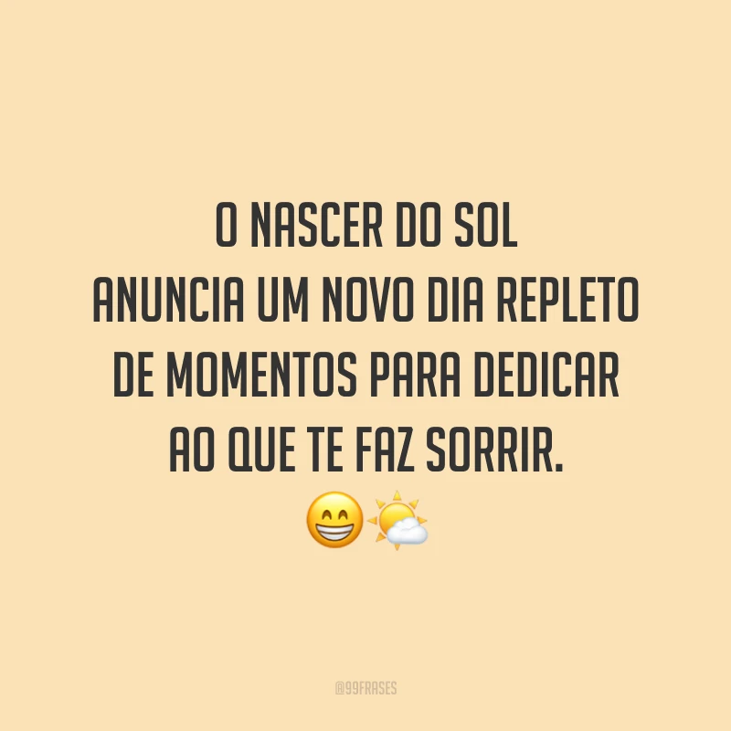O nascer do sol anuncia um novo dia repleto de momentos para dedicar ao que te faz sorrir.