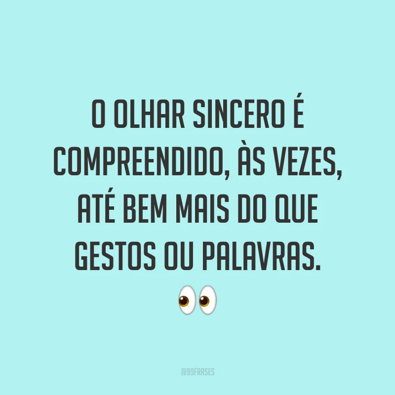 O olhar sincero é compreendido, às vezes, até bem mais do que gestos ou palavras. ?
