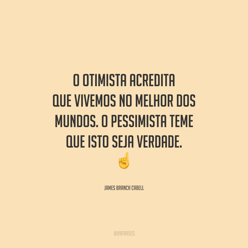 O otimista acredita que vivemos no melhor dos mundos. O pessimista teme que isto seja verdade. 