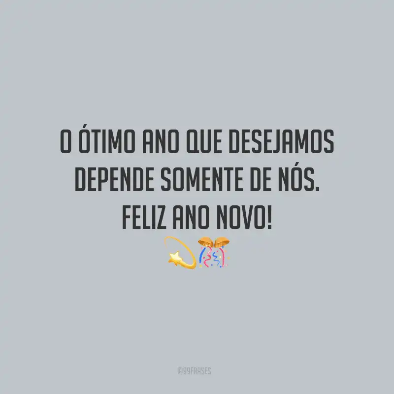 O ótimo ano que desejamos depende somente de nós. Feliz Ano Novo!