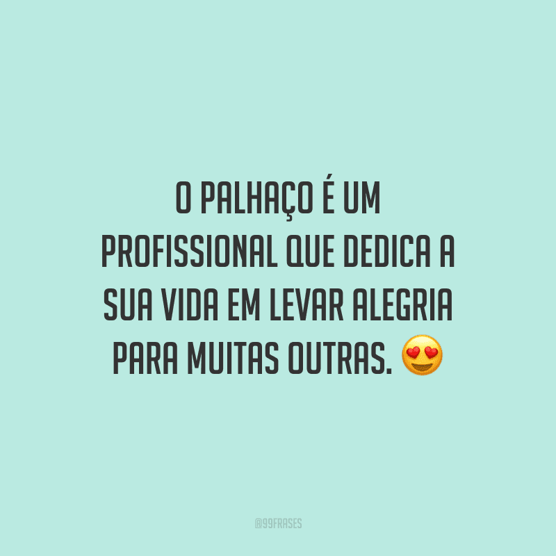 O palhaço é um profissional que dedica a sua vida em levar alegria para muitas outras.