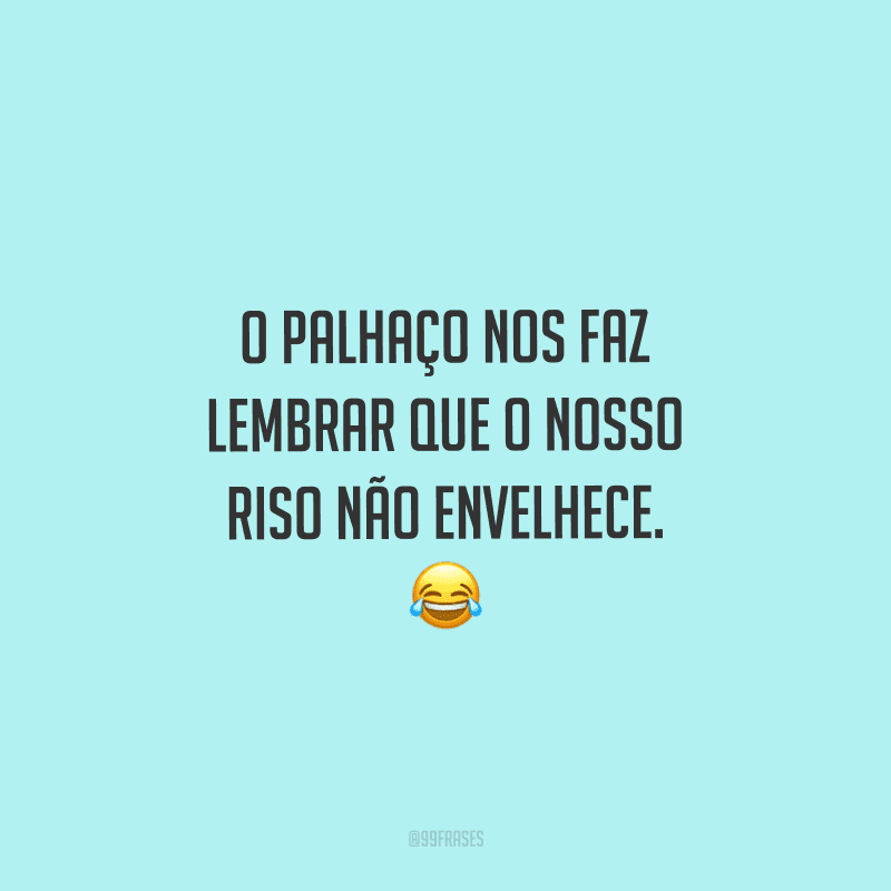 O palhaço nos faz lembrar que o nosso riso não envelhece.