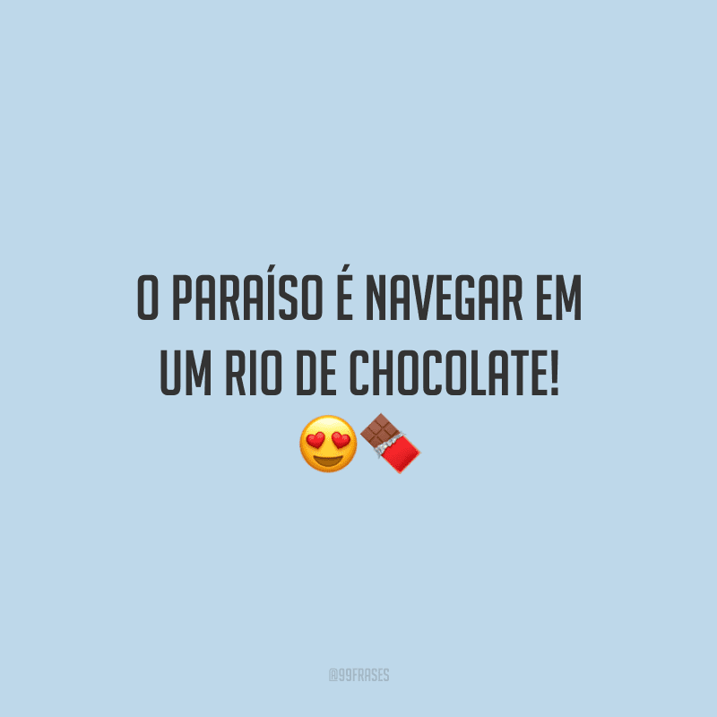 O paraíso é navegar em um rio de chocolate! 