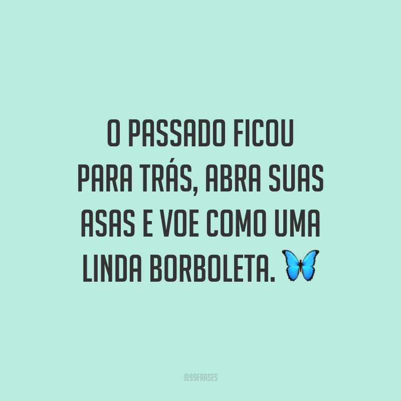 O passado ficou para trás, abra suas asas e voe como uma linda borboleta. 🦋