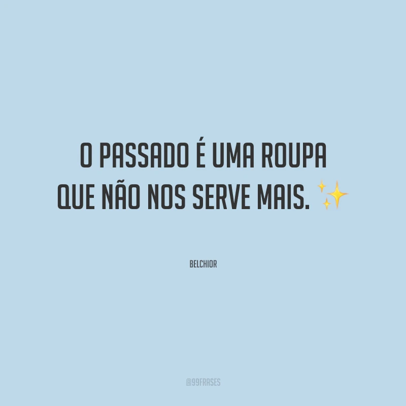 O passado é uma roupa que não nos serve mais.