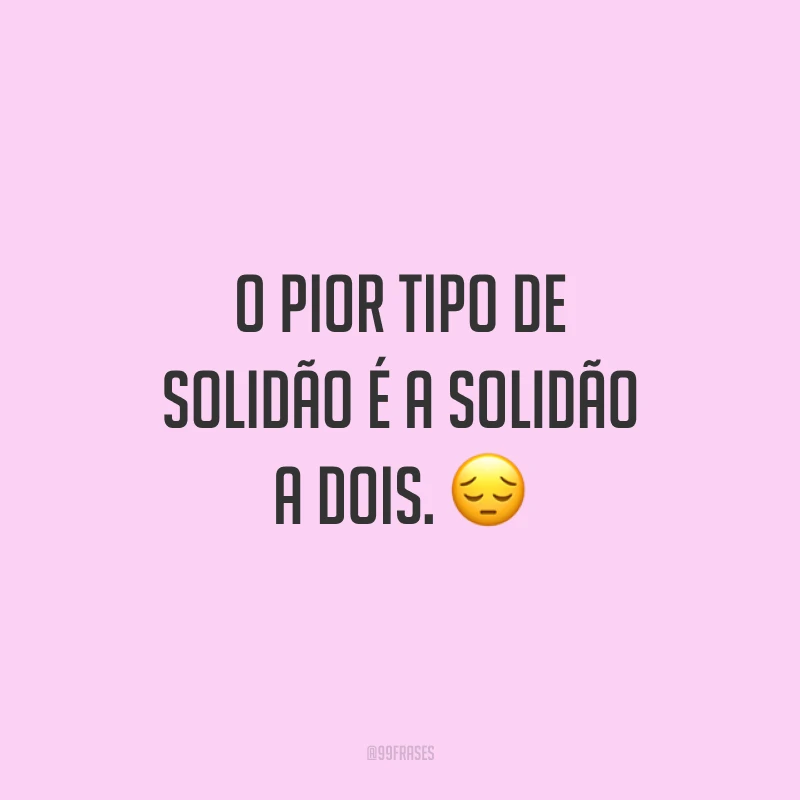 O pior tipo de solidão é a solidão a dois. ?