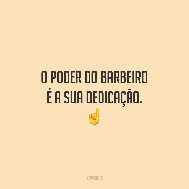 O poder do barbeiro é a sua dedicação.