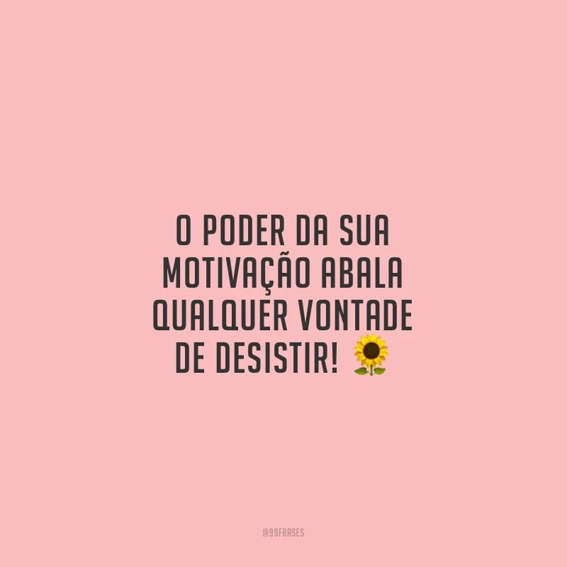 O poder da sua motivação abala qualquer vontade de desistir!