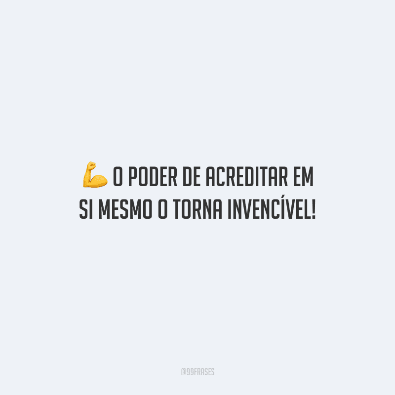 O poder de acreditar em si mesmo o torna invencível!