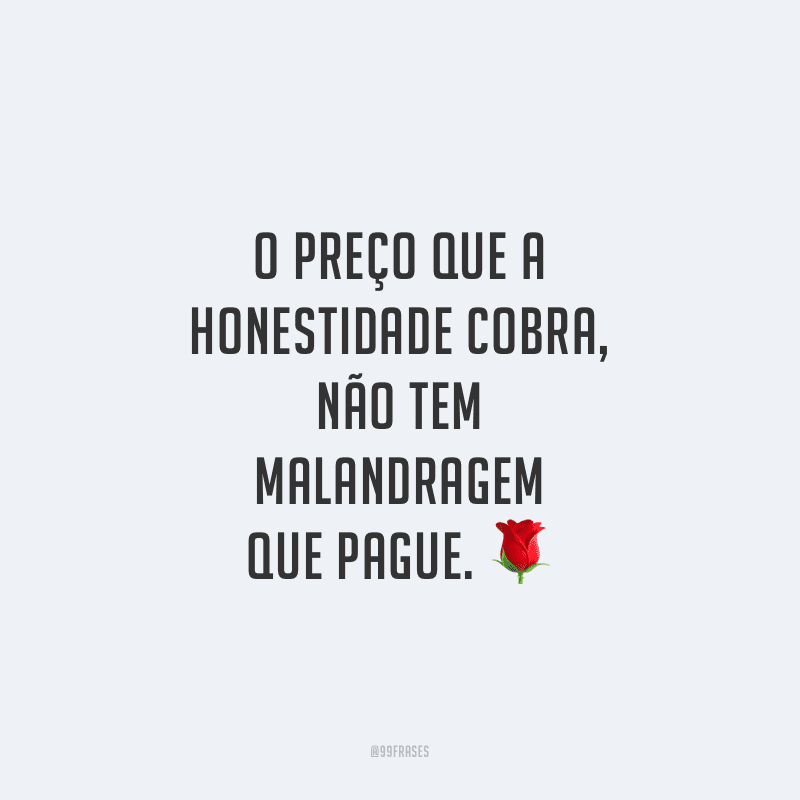 O preço que a honestidade cobra, não tem malandragem que pague.