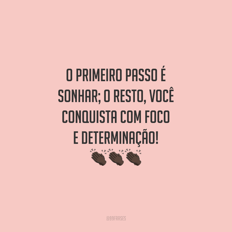 O primeiro passo é sonhar; o resto, você conquista com foco e determinação!