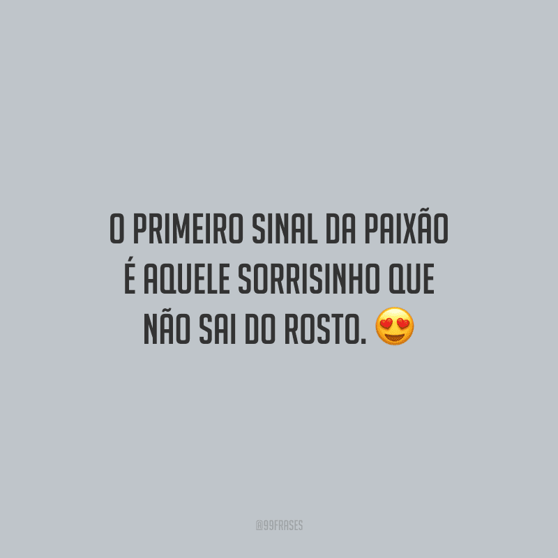 O primeiro sinal da paixão é aquele sorrisinho que não sai do rosto.