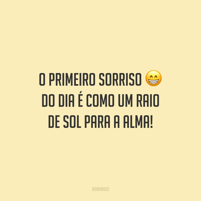 O primeiro sorriso do dia é como um raio de sol para a alma!