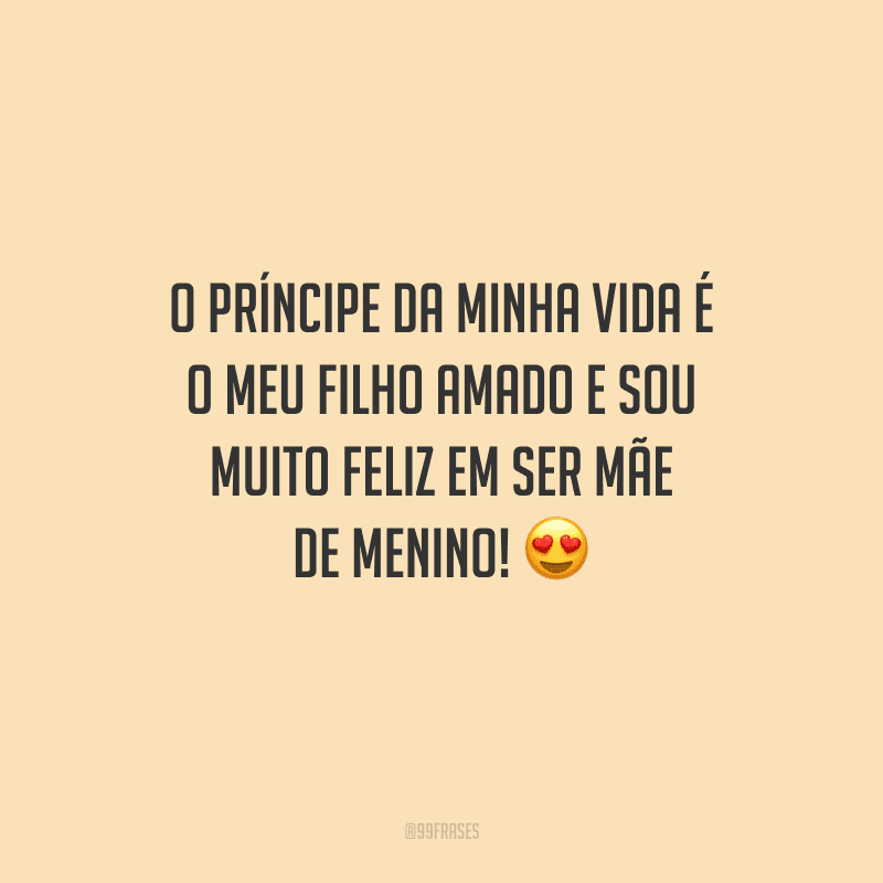 O príncipe da minha vida é o meu filho amado e sou muito feliz em ser mãe de menino! 