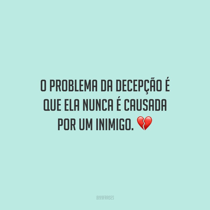 O problema da decepção é que ela nunca é causada por um inimigo.