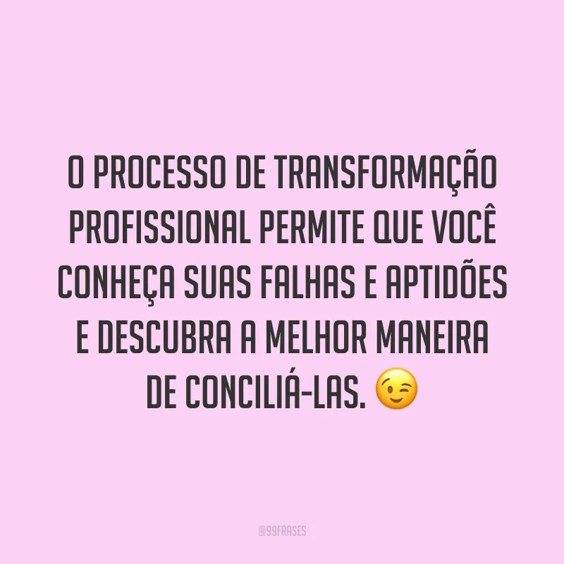 O processo de transformação profissional permite que você conheça suas falhas e aptidões e descubra a melhor maneira de conciliá-las. ?