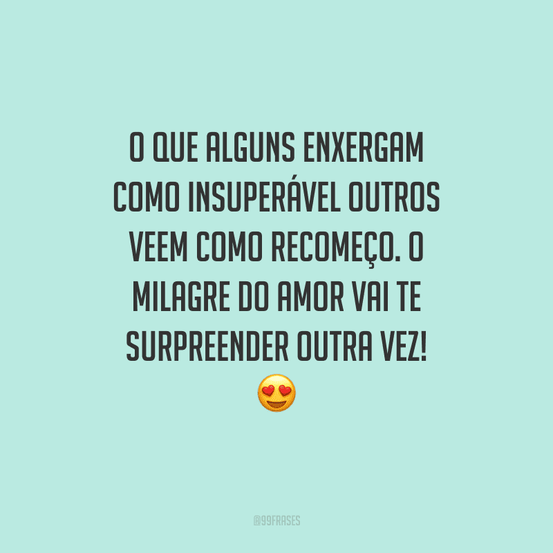 O que alguns enxergam como insuperável outros veem como recomeço. O milagre do amor vai te surpreender outra vez!