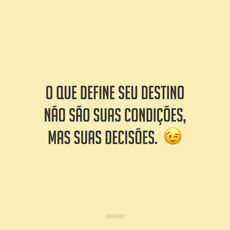 O que define seu destino não são suas condições, mas suas decisões. 😉