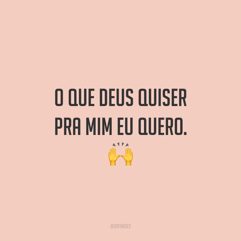 O que Deus quiser pra mim eu quero. 🙌