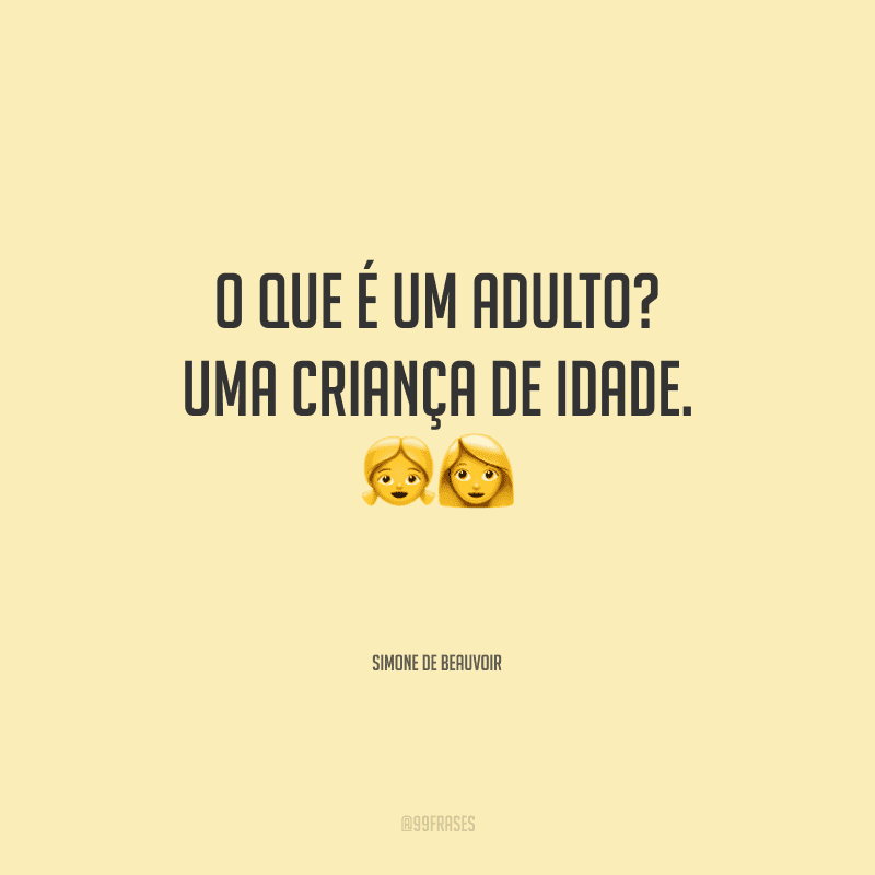 O que é um adulto? Uma criança de idade.