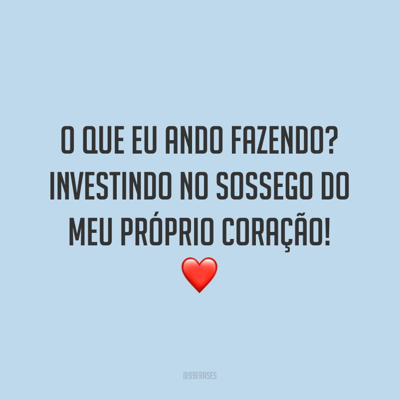 O que eu ando fazendo? Investindo no sossego do meu próprio coração! ❤️