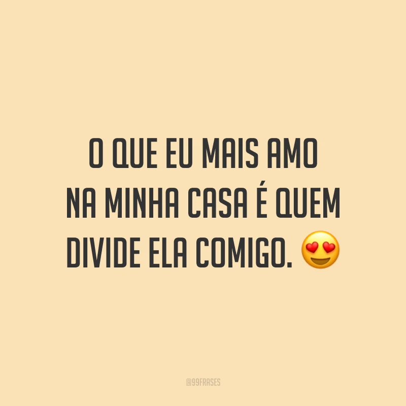 O que eu mais amo na minha casa é quem divide ela comigo. 😍