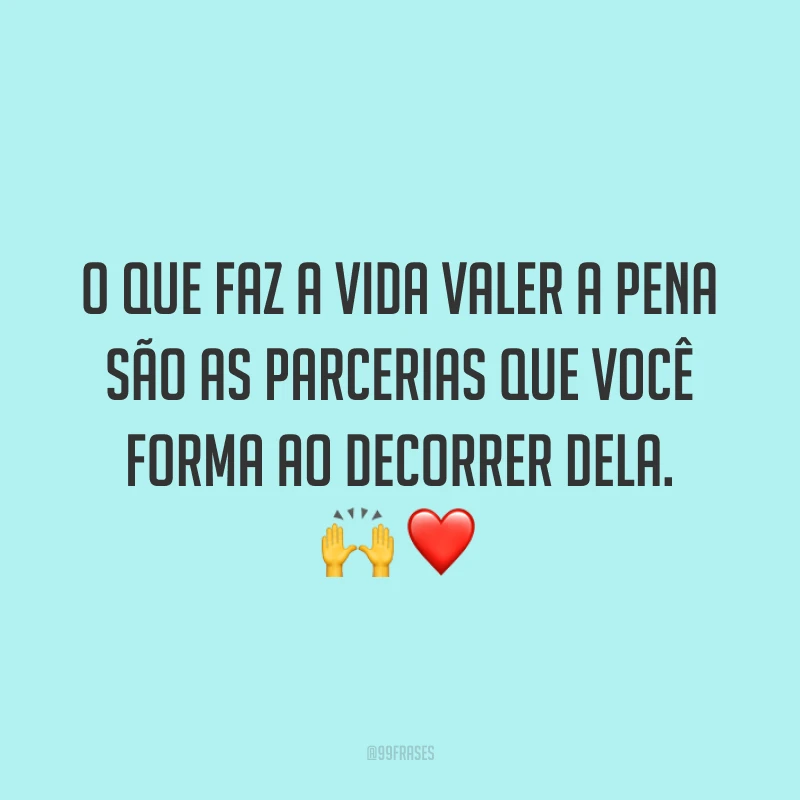 O que faz a vida valer a pena são as parcerias que você forma ao decorrer dela. 🙌❤️