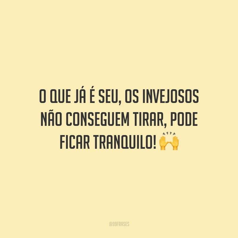 O que já é seu, os invejosos não conseguem tirar, pode ficar tranquilo! 🙌
