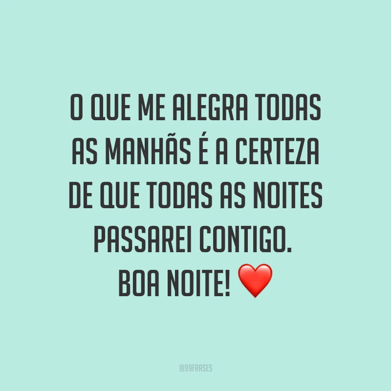 O que me alegra todas as manhãs é a certeza de que todas as noites passarei contigo. Boa noite! ❤