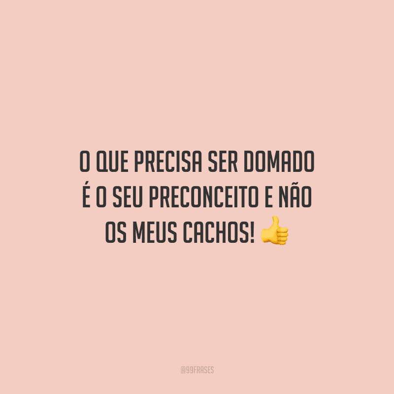O que precisa ser domado é o seu preconceito e não os meus cachos!