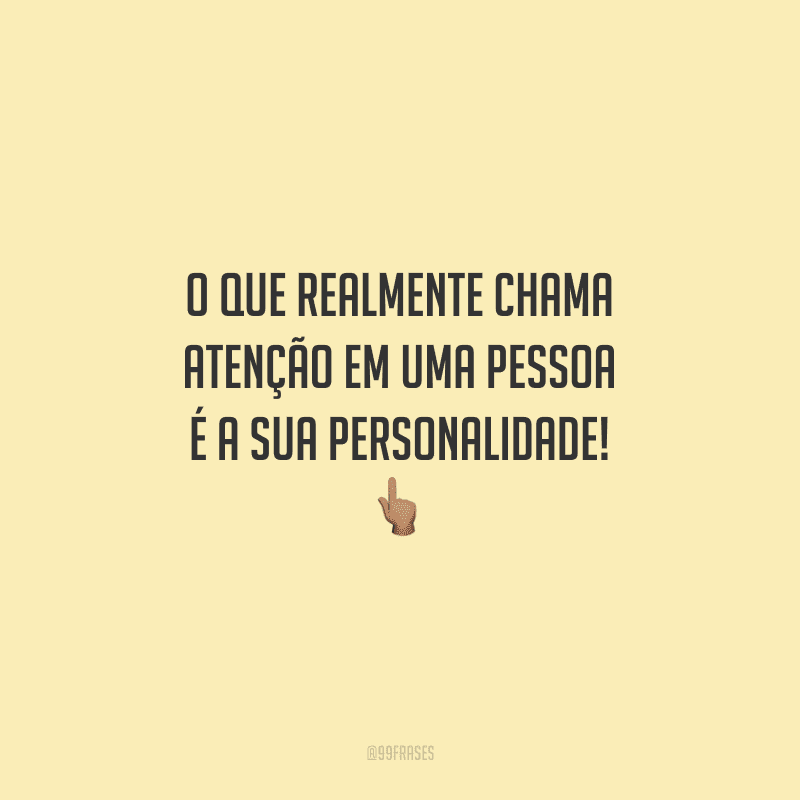O que realmente chama atenção em uma pessoa é a sua personalidade!