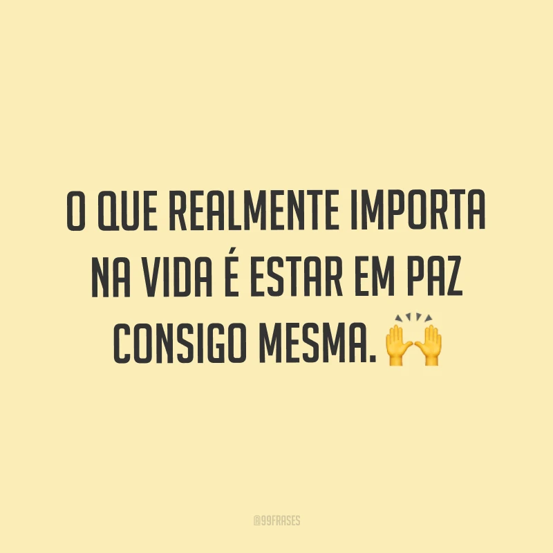 O que realmente importa na vida é estar em paz consigo mesma. ?