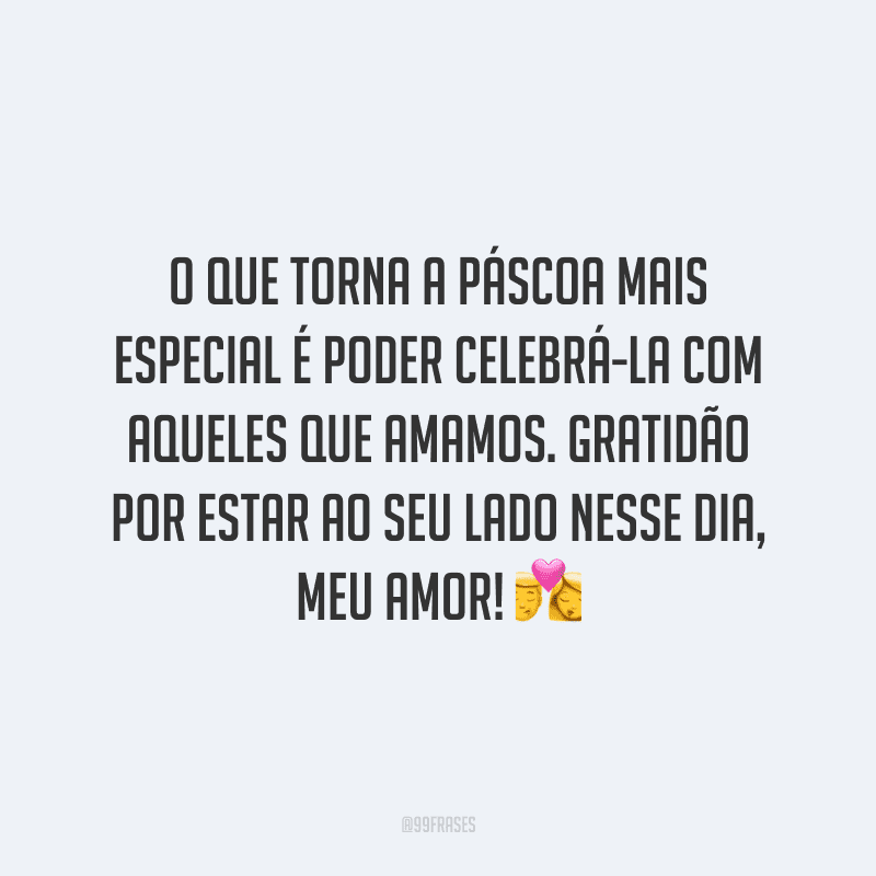O que torna a Páscoa mais especial é poder celebrá-la com aqueles que amamos. Gratidão por estar ao seu lado nesse dia, meu amor!