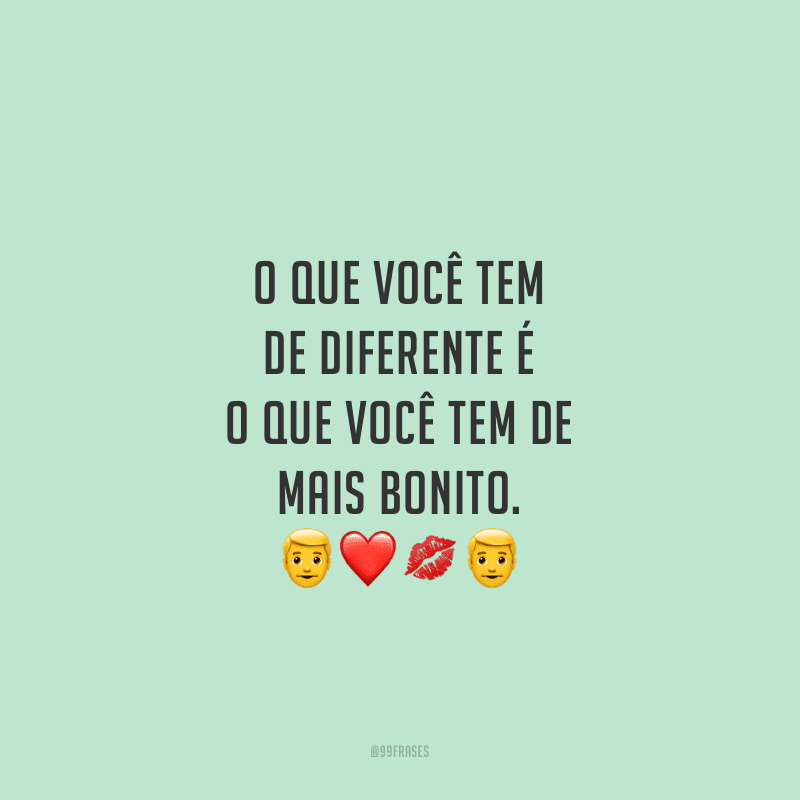 O que você tem de diferente é o que você tem de mais bonito.