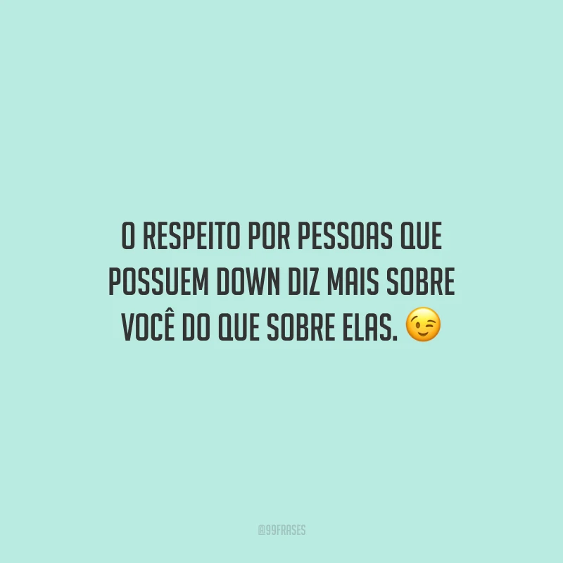 O respeito por pessoas que possuem Down diz mais sobre você do que sobre elas.