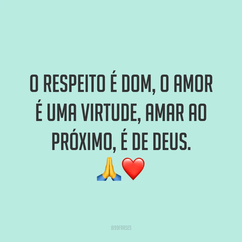O respeito é dom, o amor é uma virtude, amar ao próximo, é de Deus. ?❤