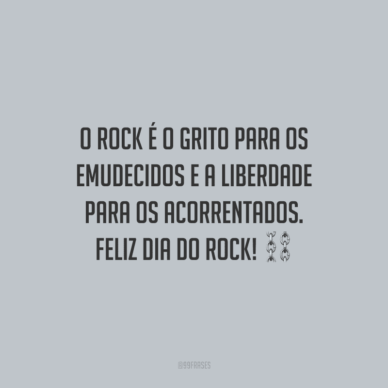O Rock é o grito para os emudecidos e a liberdade para os acorrentados. Feliz Dia do Rock!