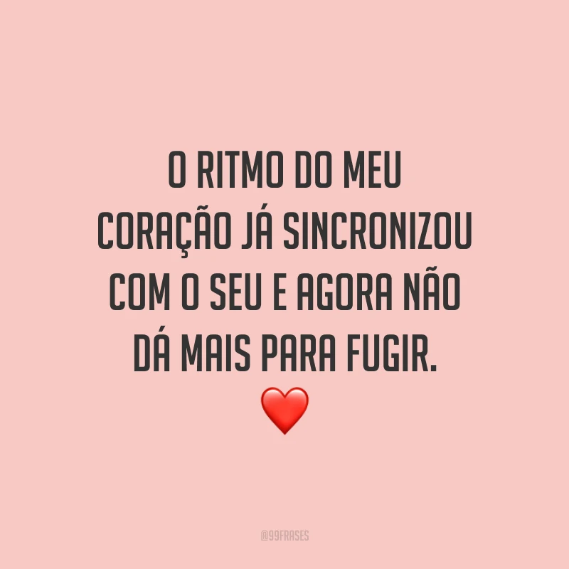 O ritmo do meu coração já sincronizou com o seu e agora não dá mais para fugir. ❤️