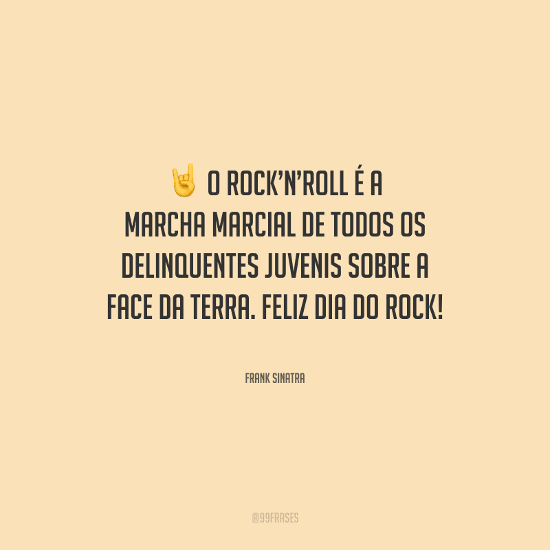 O Rock’n’Roll é a marcha marcial de todos os delinquentes juvenis sobre a face da terra. Feliz Dia do Rock!