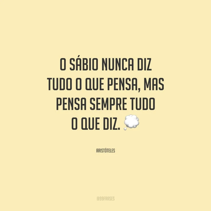 O sábio nunca diz tudo o que pensa, mas pensa sempre tudo o que diz.