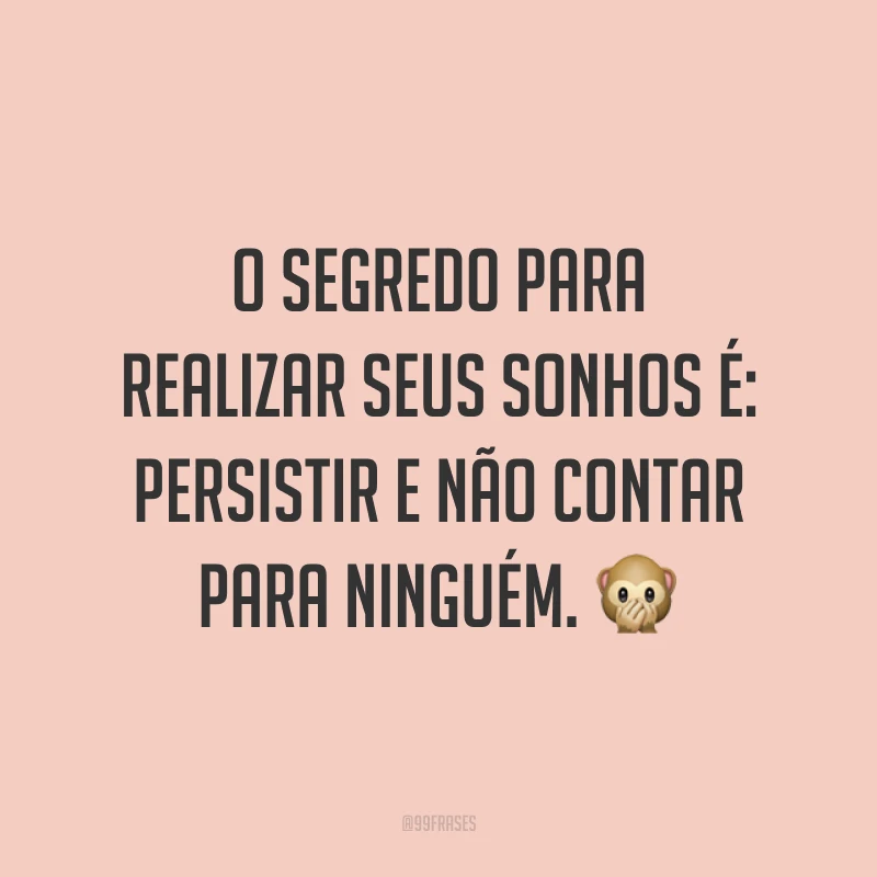 O segredo para realizar seus sonhos é: persistir e não contar para ninguém. 🙊
