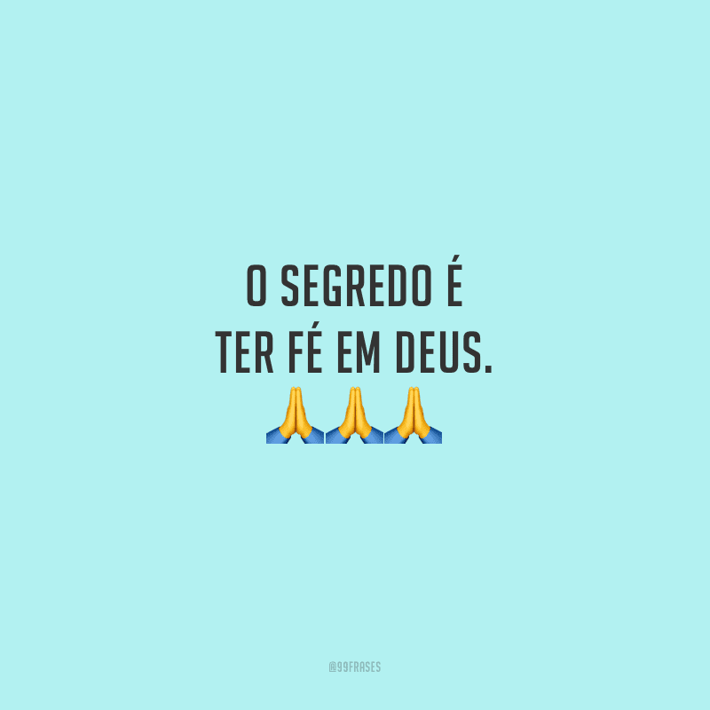 O segredo é ter fé em Deus.