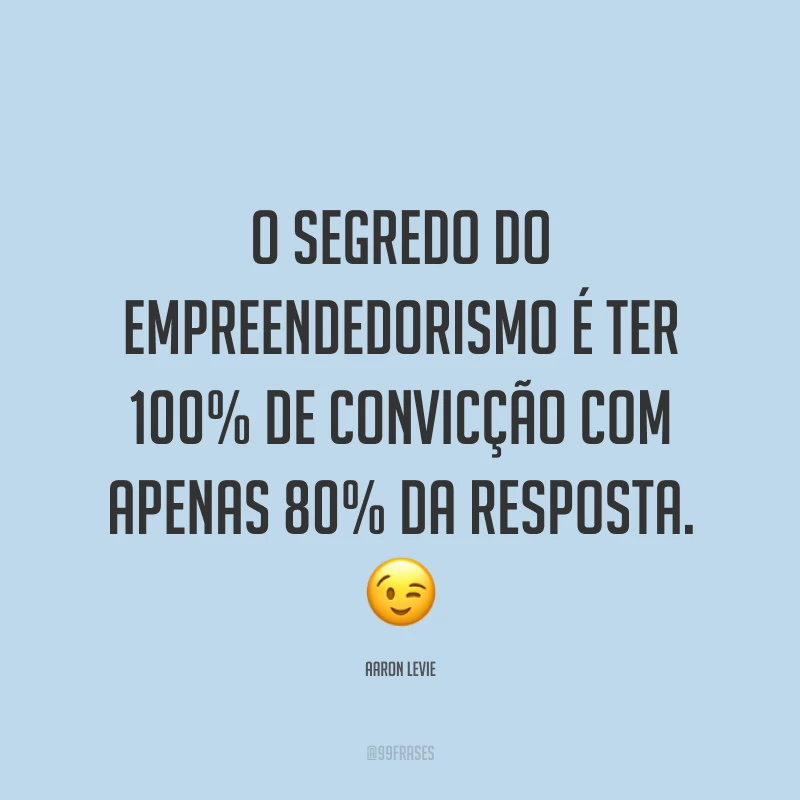 O segredo do empreendedorismo é ter 100% de convicção com apenas 80% da resposta. ?