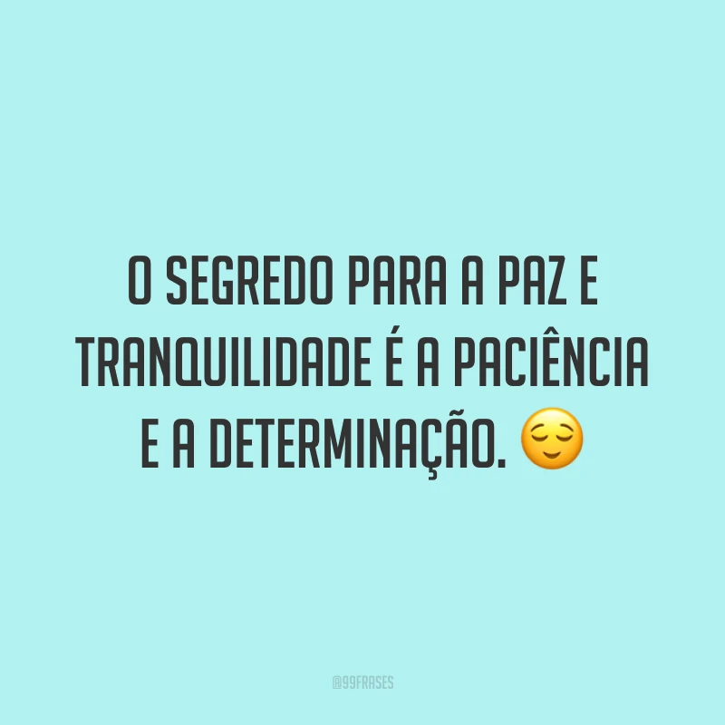 O segredo para a paz e tranquilidade é a paciência e a determinação. ?