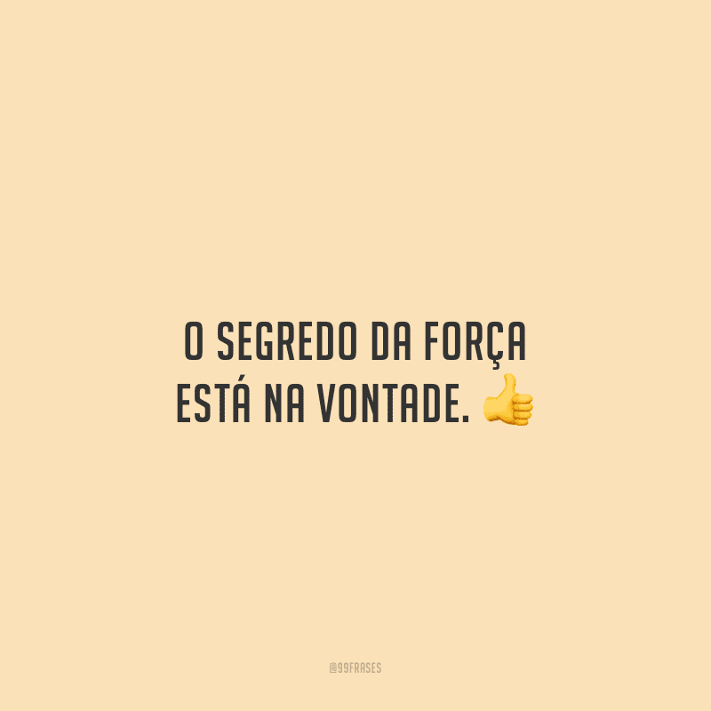 O segredo da força está na vontade. 