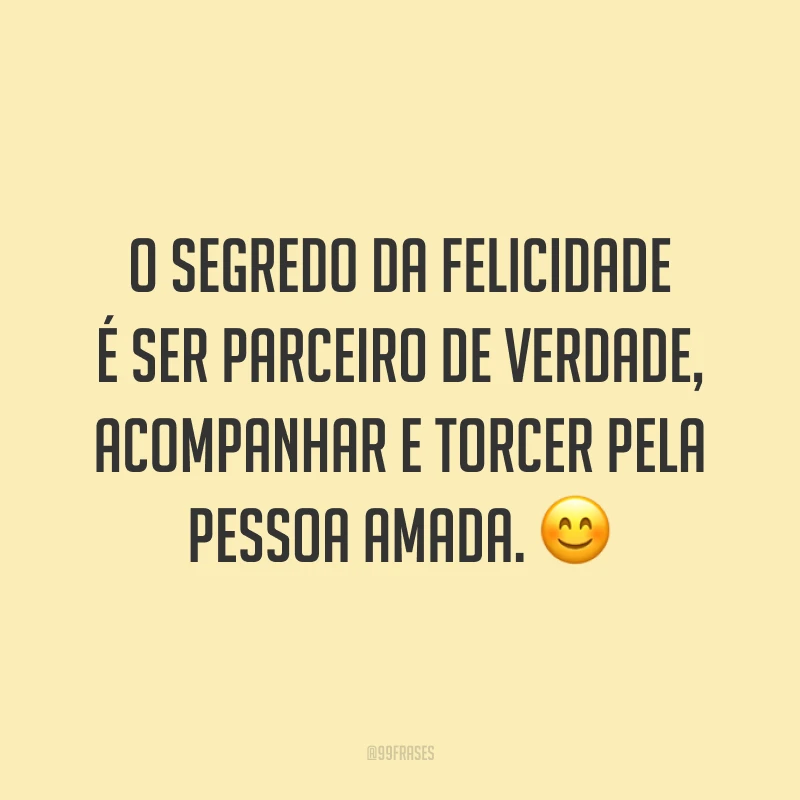 O segredo da felicidade é ser parceiro de verdade, acompanhar e torcer pela pessoa amada. 😊