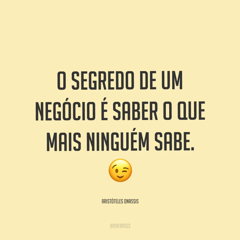 O segredo de um negócio é saber o que mais ninguém sabe. ?