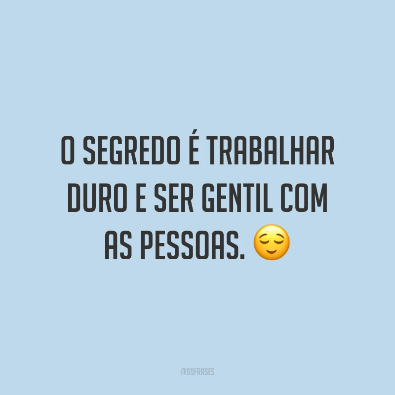 O segredo é trabalhar duro e ser gentil com as pessoas. ?